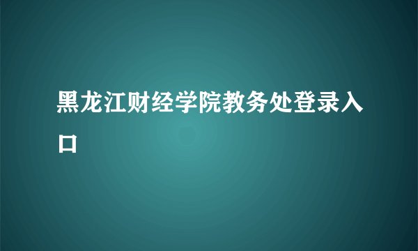 黑龙江财经学院教务处登录入口
