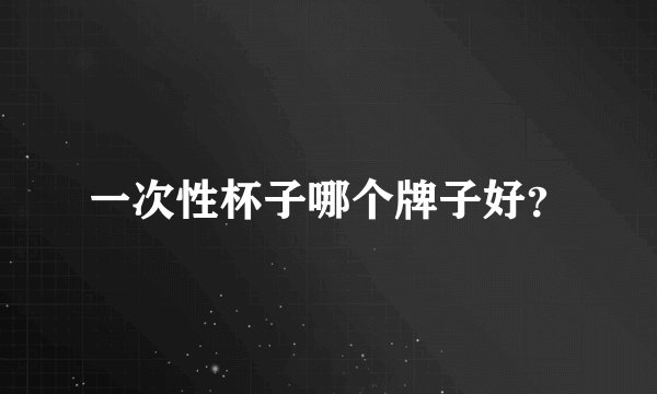 一次性杯子哪个牌子好？