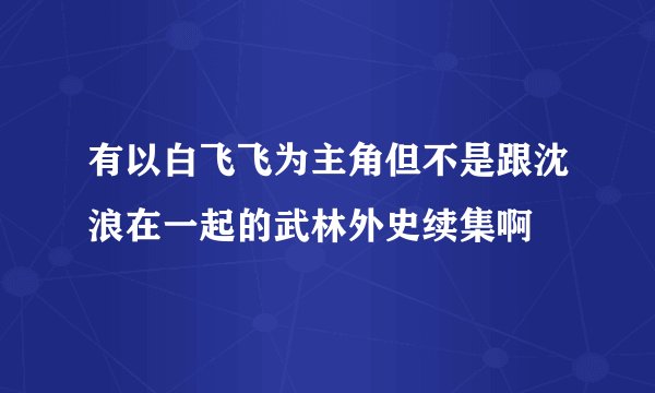 有以白飞飞为主角但不是跟沈浪在一起的武林外史续集啊