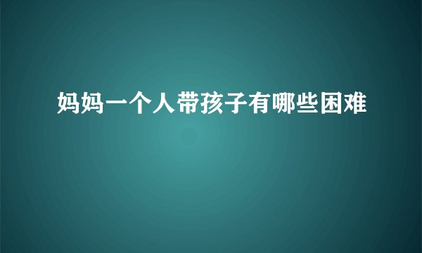 妈妈一个人带孩子有哪些困难