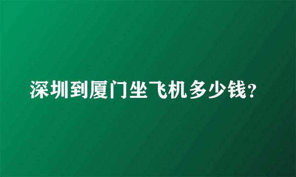 深圳到厦门坐飞机多少钱?