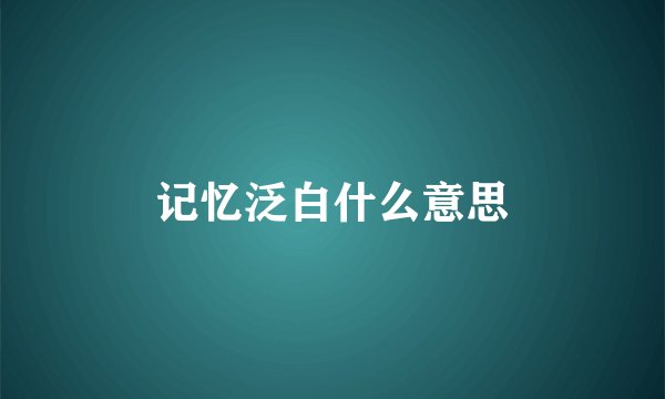 记忆泛白什么意思