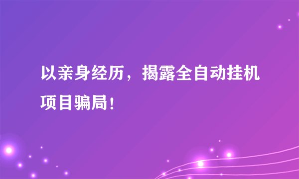 以亲身经历,揭露全自动挂机项目骗局!