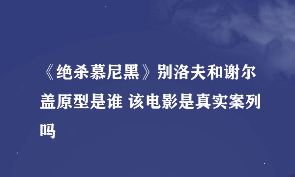 《绝杀慕尼黑》别洛夫和谢尔盖原型是谁 该电影是真实案列吗