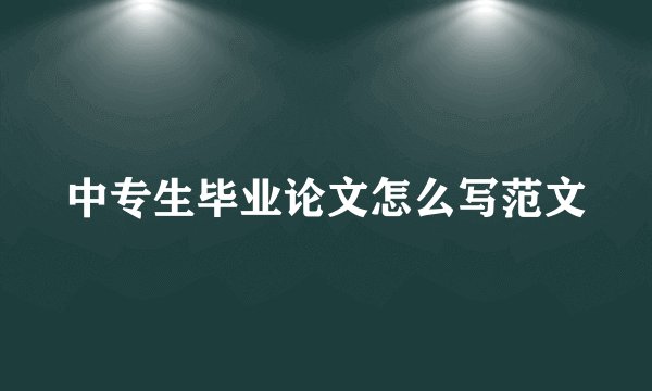 中专生毕业论文怎么写范文