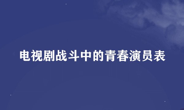电视剧战斗中的青春演员表