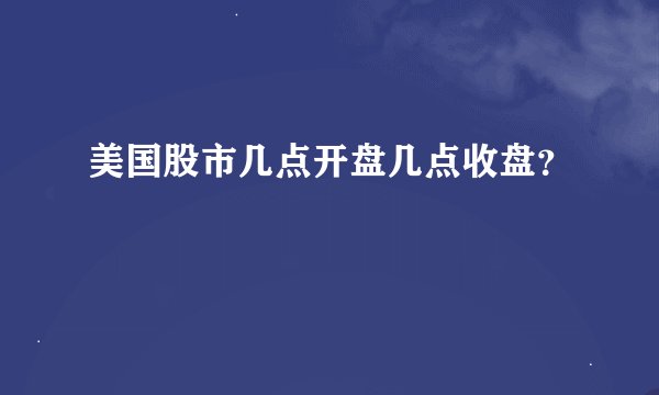 美国股市几点开盘几点收盘？