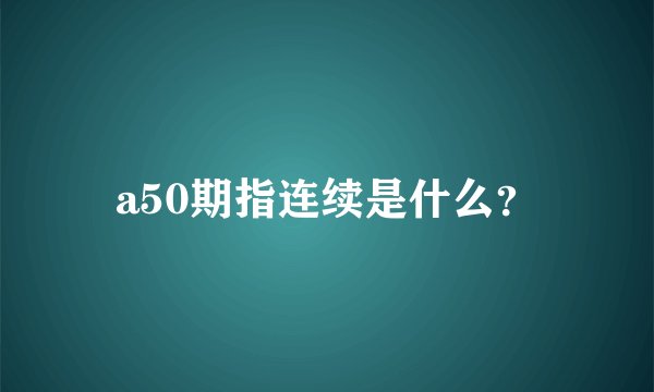 a50期指连续是什么？