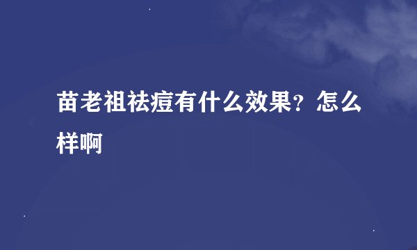 苗老祖祛痘有什么效果？怎么样啊