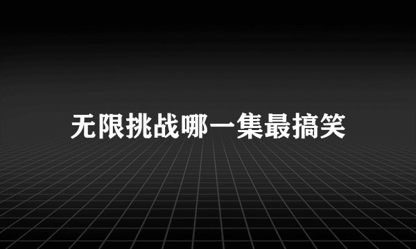无限挑战哪一集最搞笑