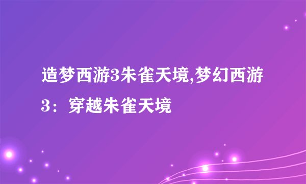 造梦西游3朱雀天境,梦幻西游3：穿越朱雀天境