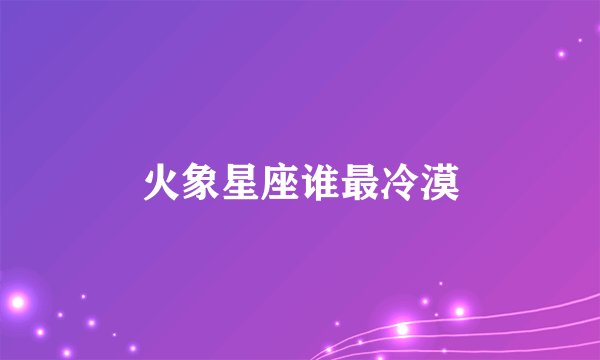火象星座谁最冷漠