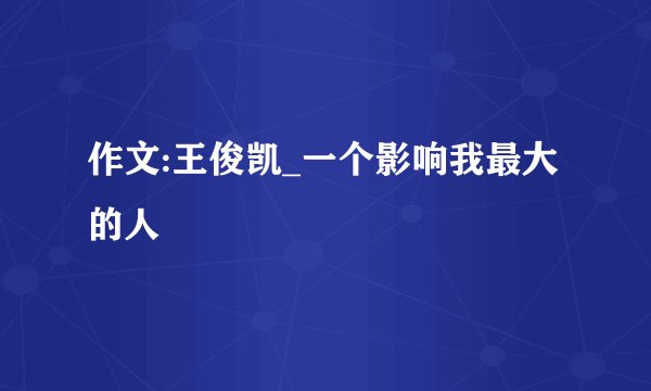 作文:王俊凯_一个影响我最大的人