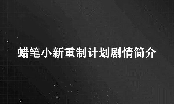 蜡笔小新重制计划剧情简介
