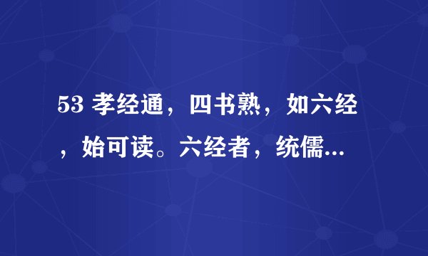 53 孝经通,四书熟,如六经,始可读。六经者,统儒术。文周作,孔子述。易诗书,礼春秋。乐经亡,余可求。