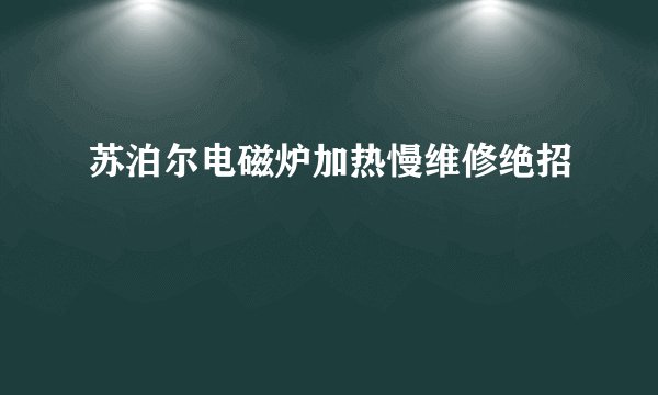 苏泊尔电磁炉加热慢维修绝招
