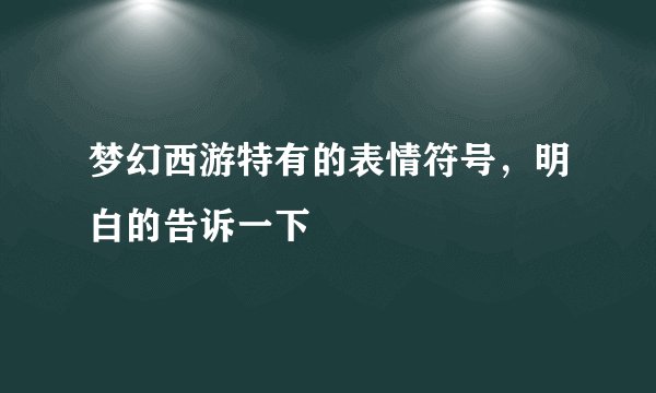 梦幻西游特有的表情符号，明白的告诉一下