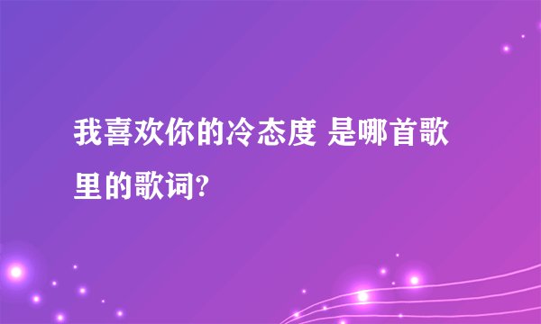 我喜欢你的冷态度 是哪首歌里的歌词?