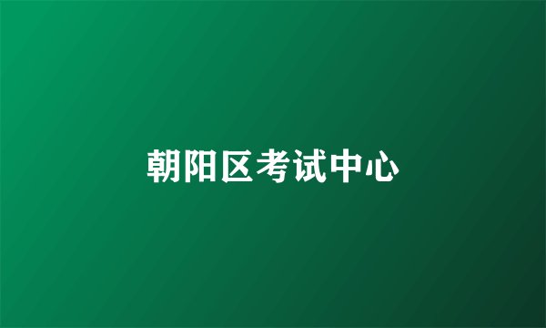 朝阳区考试中心