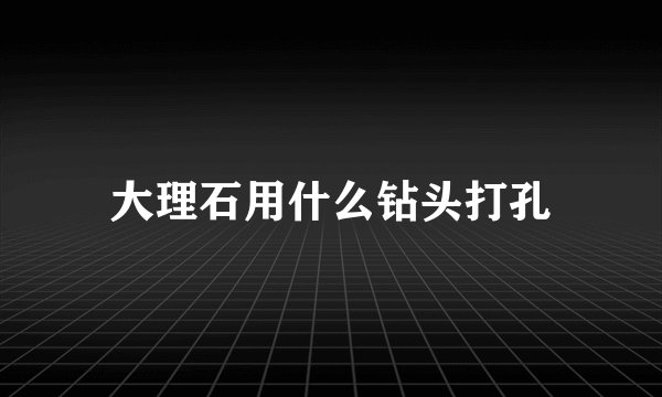 大理石用什么钻头打孔
