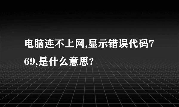 电脑连不上网,显示错误代码769,是什么意思?