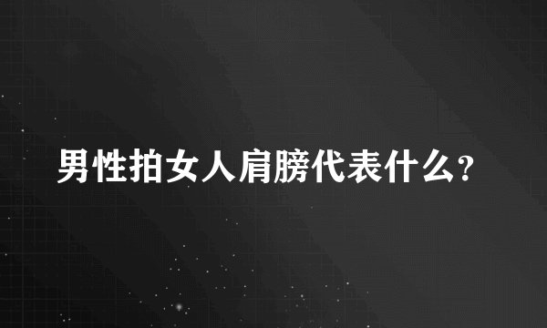 男性拍女人肩膀代表什么？