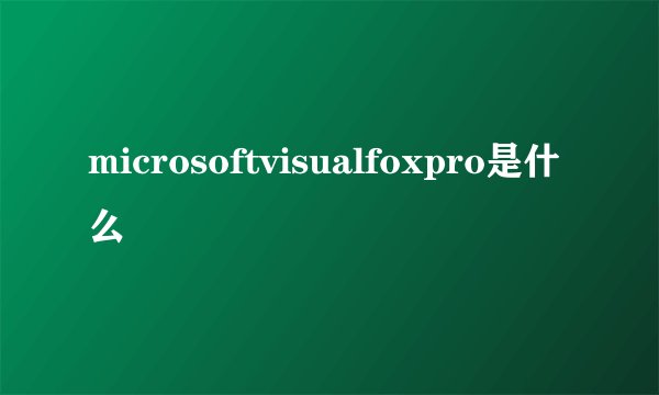 microsoftvisualfoxpro是什么