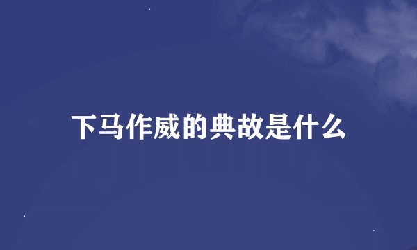 下马作威的典故是什么