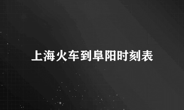 上海火车到阜阳时刻表
