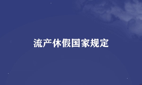 流产休假国家规定