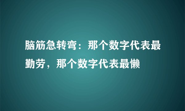 脑筋急转弯：那个数字代表最勤劳，那个数字代表最懒