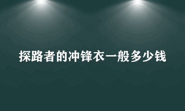探路者的冲锋衣一般多少钱