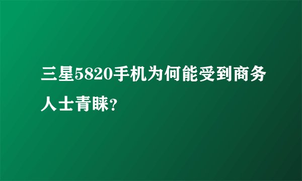 三星5820手机为何能受到商务人士青睐?