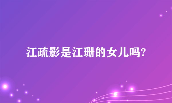 江疏影是江珊的女儿吗?