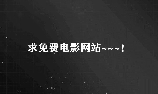 求免费电影网站~~~！