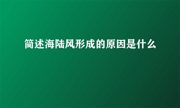 简述海陆风形成的原因是什么