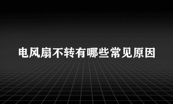 电风扇不转有哪些常见原因