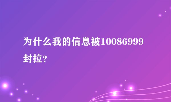 为什么我的信息被10086999封拉？