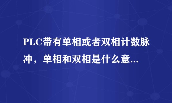PLC带有单相或者双相计数脉冲，单相和双相是什么意思，有什么区别？
