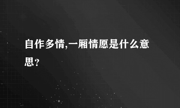 自作多情,一厢情愿是什么意思？