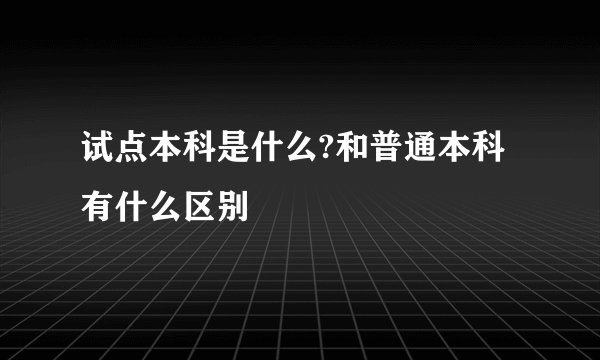 试点本科是什么?和普通本科有什么区别