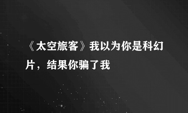 《太空旅客》我以为你是科幻片，结果你骗了我
