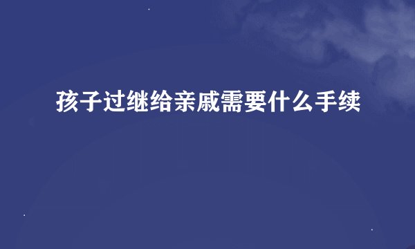孩子过继给亲戚需要什么手续