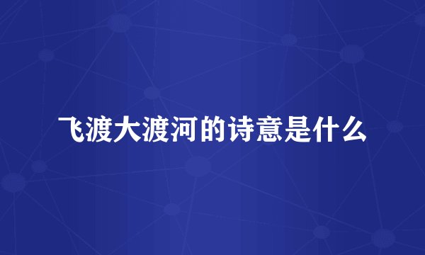 飞渡大渡河的诗意是什么