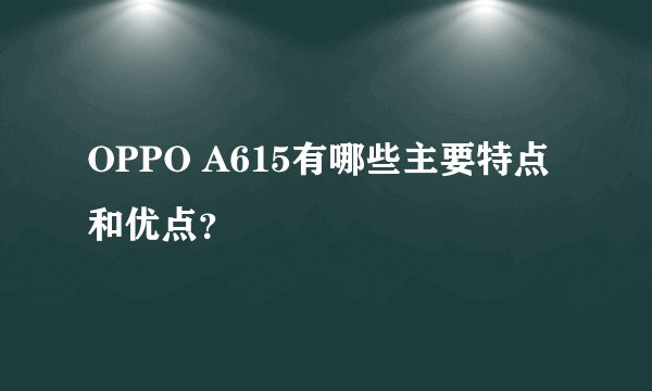 OPPO A615有哪些主要特点和优点?