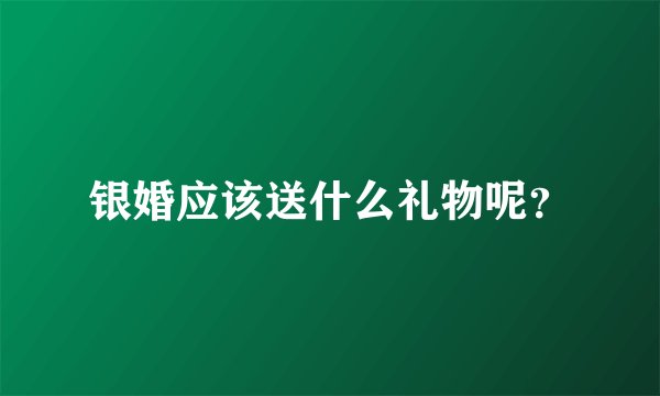 银婚应该送什么礼物呢？