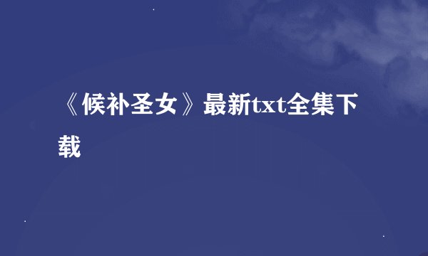 《候补圣女》最新txt全集下载