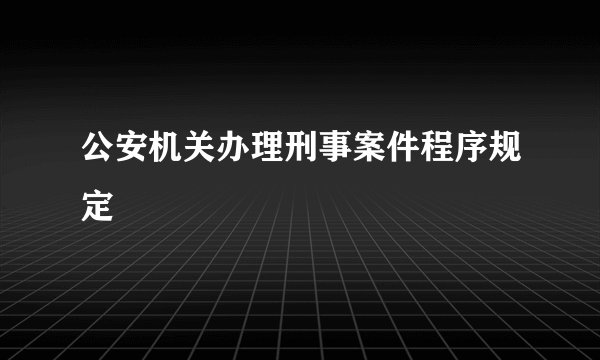 公安机关办理刑事案件程序规定