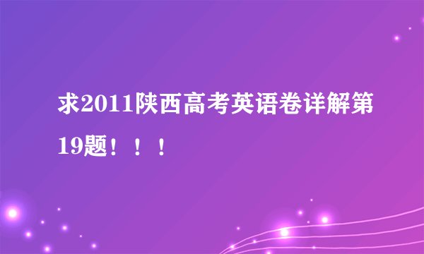 求2011陕西高考英语卷详解第19题！！！