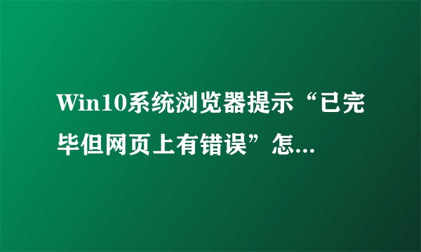 Win10系统浏览器提示“已完毕但网页上有错误”怎么解决？